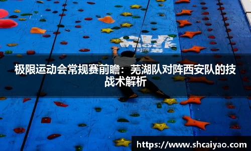 极限运动会常规赛前瞻：芜湖队对阵西安队的技战术解析
