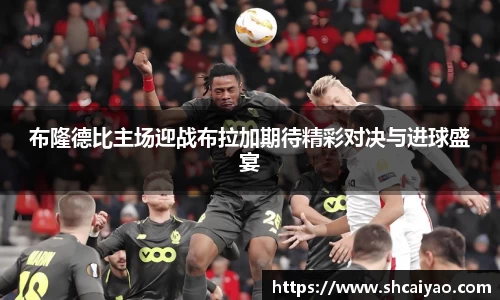 布隆德比主场迎战布拉加期待精彩对决与进球盛宴